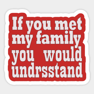 If you met my family you would undrsstand Sticker